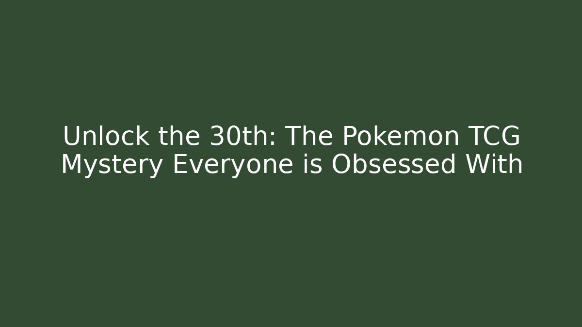 Unlock the 30th: The Pokémon TCG Mystery Everyone is Obsessed With