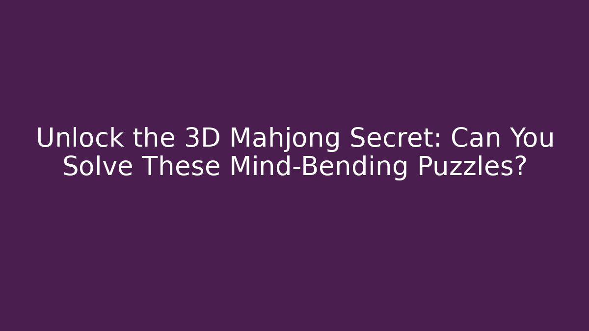 Unlock the 3D Mahjong Secret: Can You Solve These Mind-Bending Puzzles?