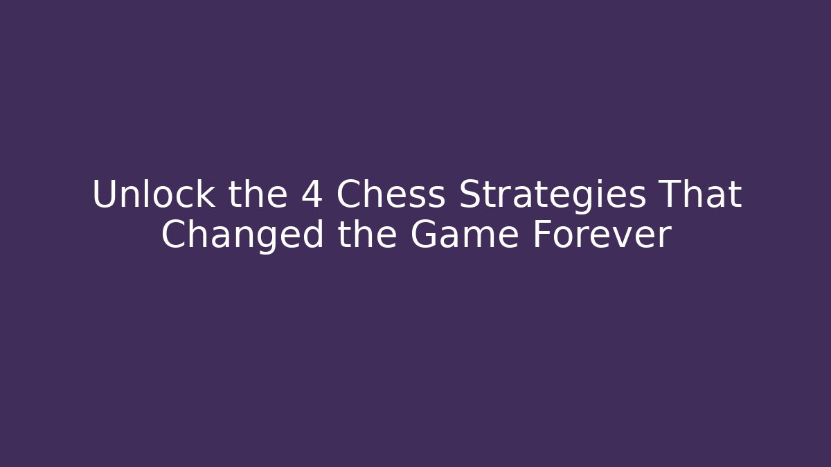 Unlock the 4 Chess Strategies That Changed the Game Forever