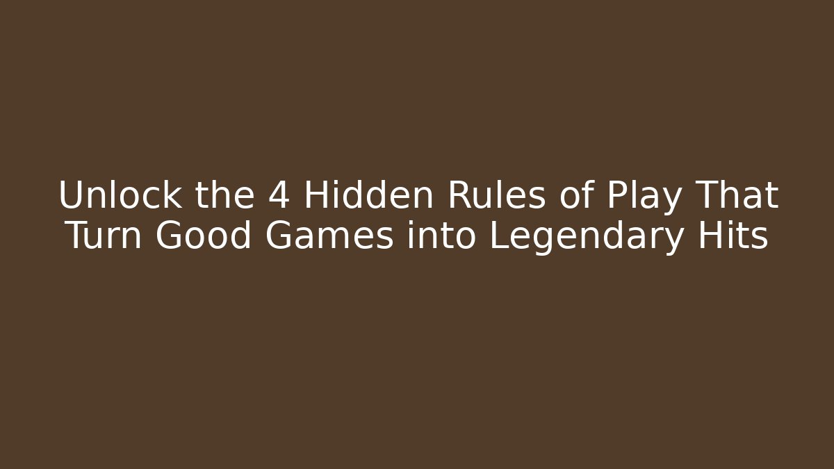 Unlock the 4 Hidden Rules of Play That Turn Good Games into Legendary Hits