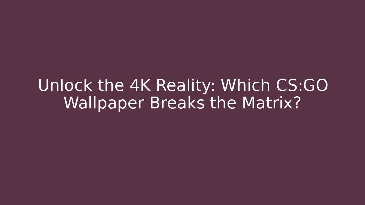 Unlock the 4K Reality: Which CS:GO Wallpaper Breaks the Matrix?