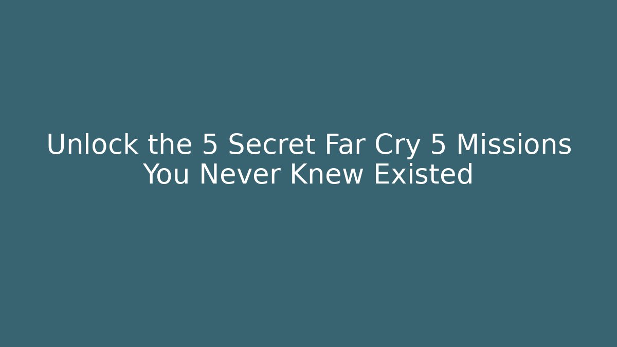 Unlock the 5 Secret Far Cry 5 Missions You Never Knew Existed