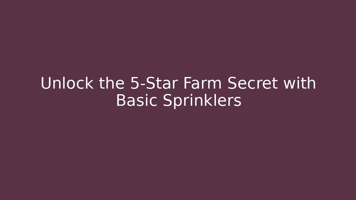 Unlock the 5-Star Farm Secret with Basic Sprinklers