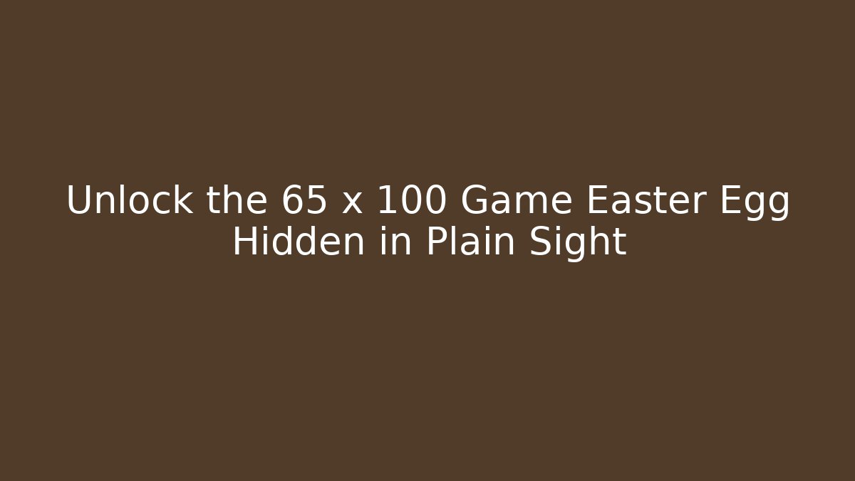 Unlock the 65 x 100 Game Easter Egg Hidden in Plain Sight