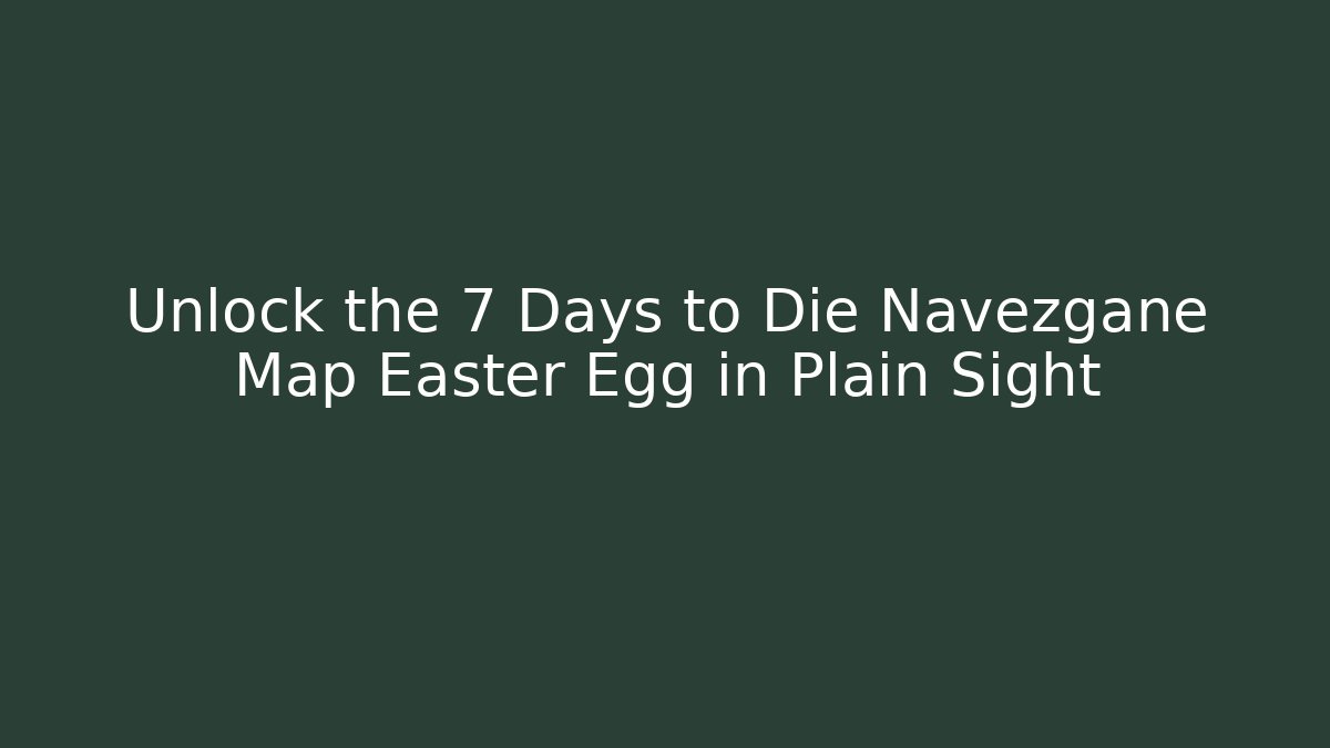 Unlock the 7 Days to Die Navezgane Map Easter Egg in Plain Sight