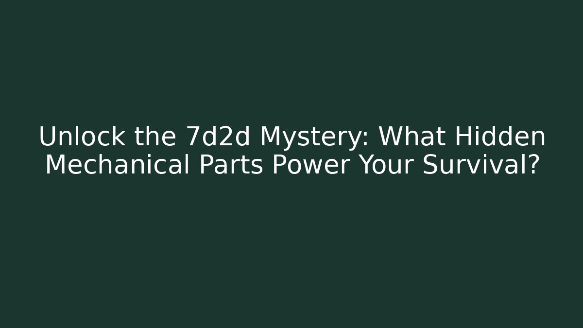 Unlock the 7d2d Mystery: What Hidden Mechanical Parts Power Your Survival?