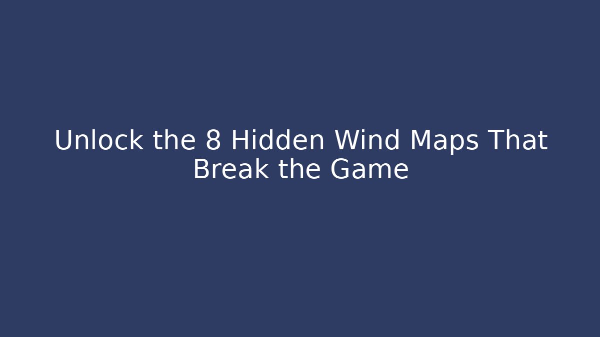 Unlock the 8 Hidden Wind Maps That Break the Game