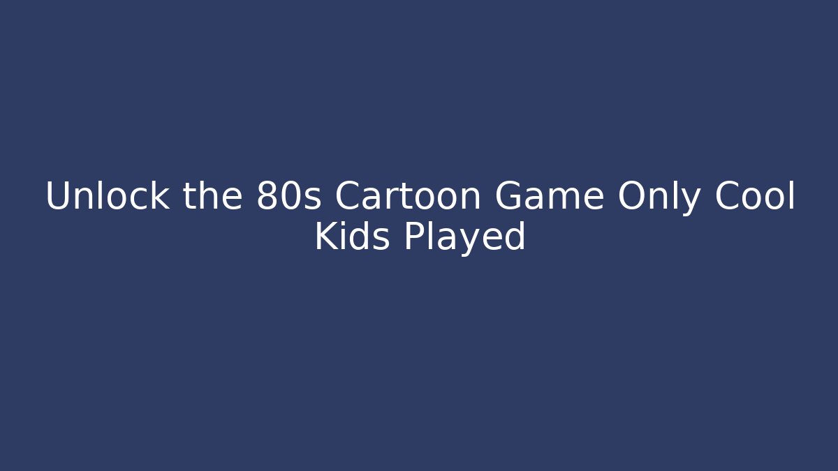 Unlock the 80s Cartoon Game Only Cool Kids Played