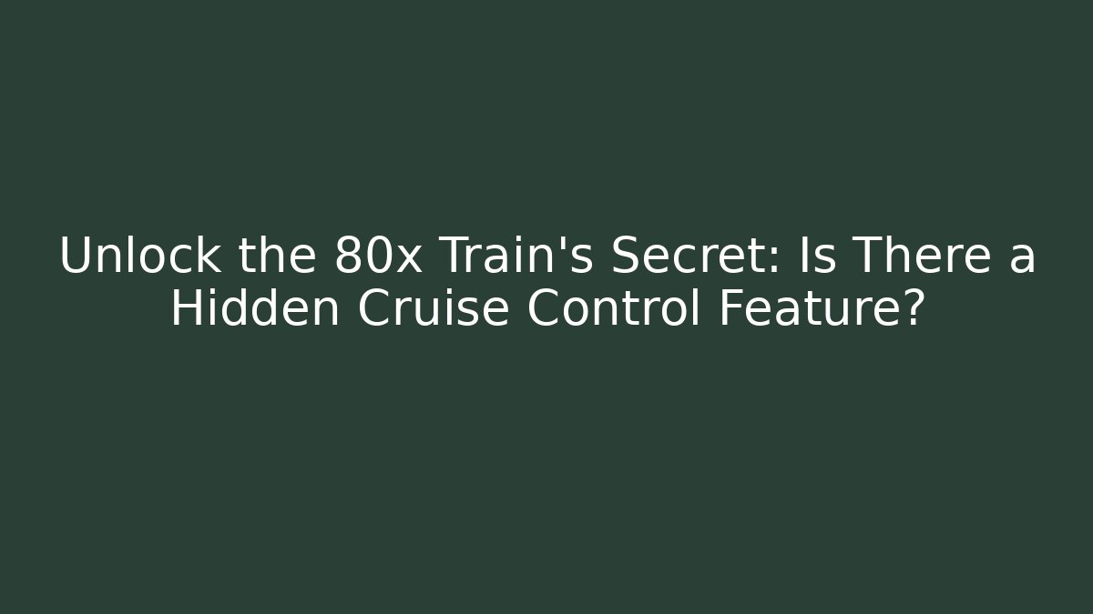Unlock the 80x Train's Secret: Is There a Hidden Cruise Control Feature?