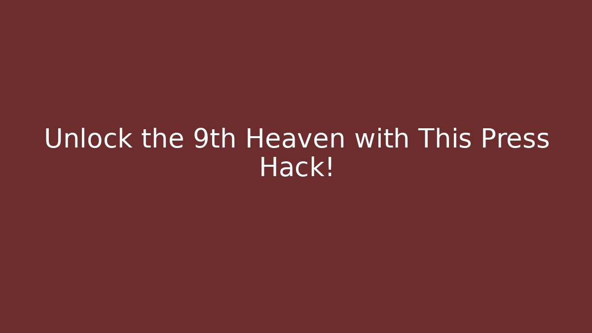 Unlock the 9th Heaven with This Press Hack!