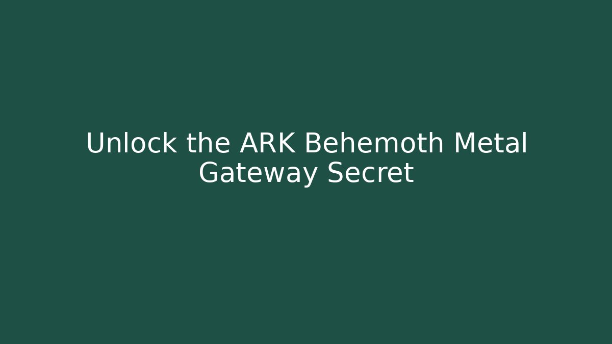 Unlock the ARK Behemoth Metal Gateway Secret