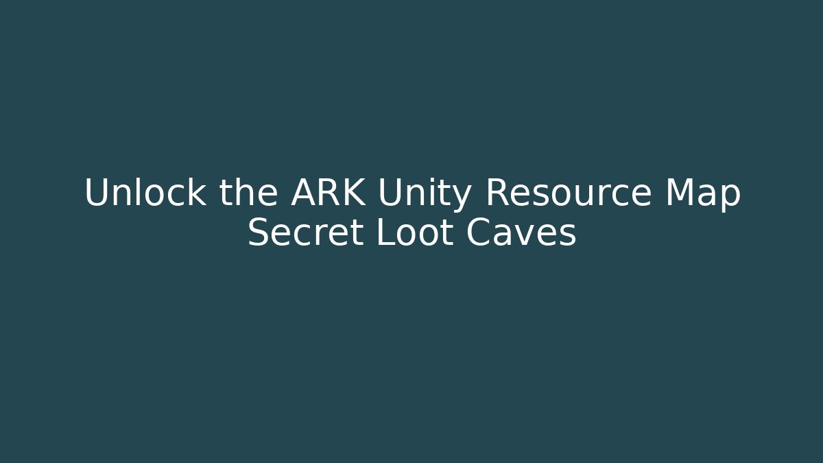 Unlock the ARK Unity Resource Map Secret Loot Caves - Create More Assets