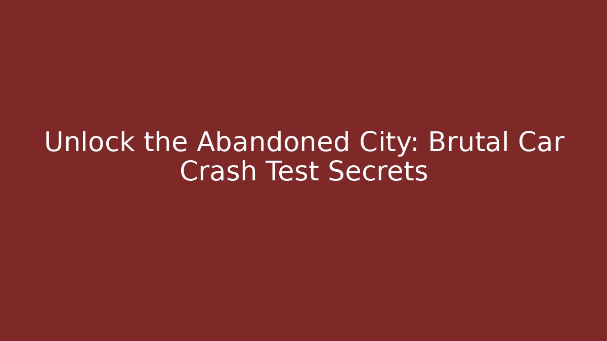 Unlock the Abandoned City: Brutal Car Crash Test Secrets