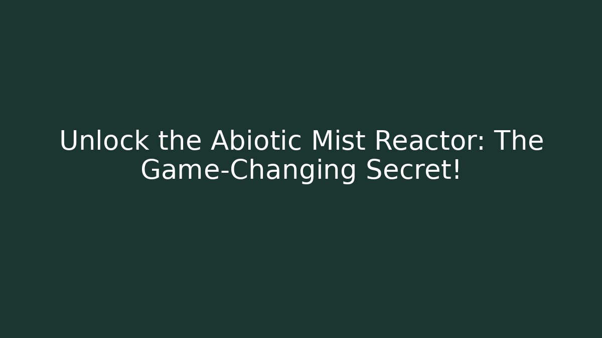 Unlock the Abiotic Mist Reactor: The Game-Changing Secret!
