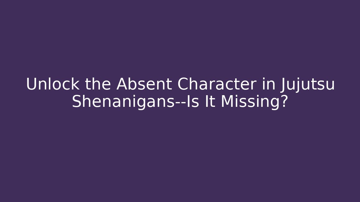 Unlock the Absent Character in Jujutsu Shenanigans—Is It Missing?