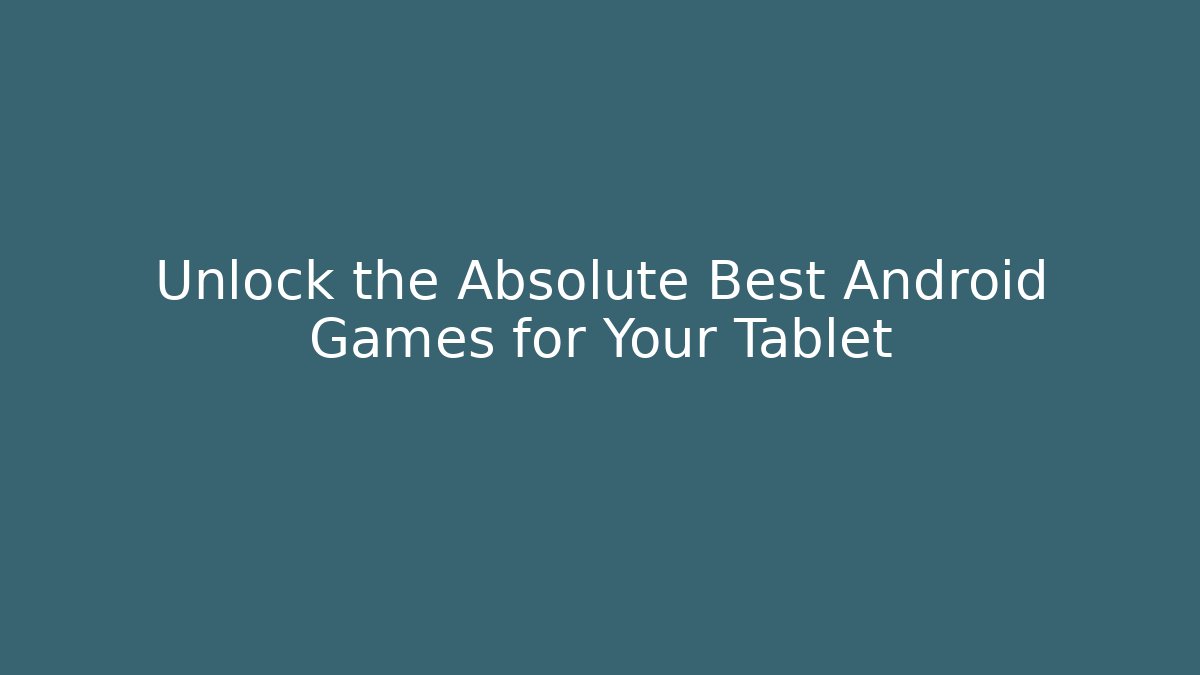 Unlock the Absolute Best Android Games for Your Tablet