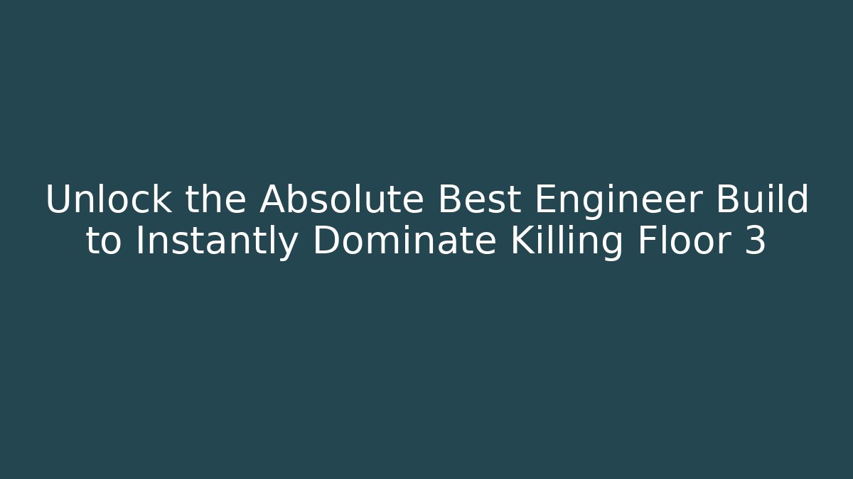 Unlock the Absolute Best Engineer Build to Instantly Dominate Killing Floor 3