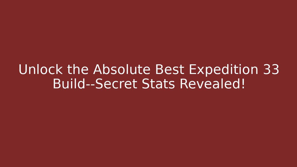 Unlock the Absolute Best Expedition 33 Build—Secret Stats Revealed!