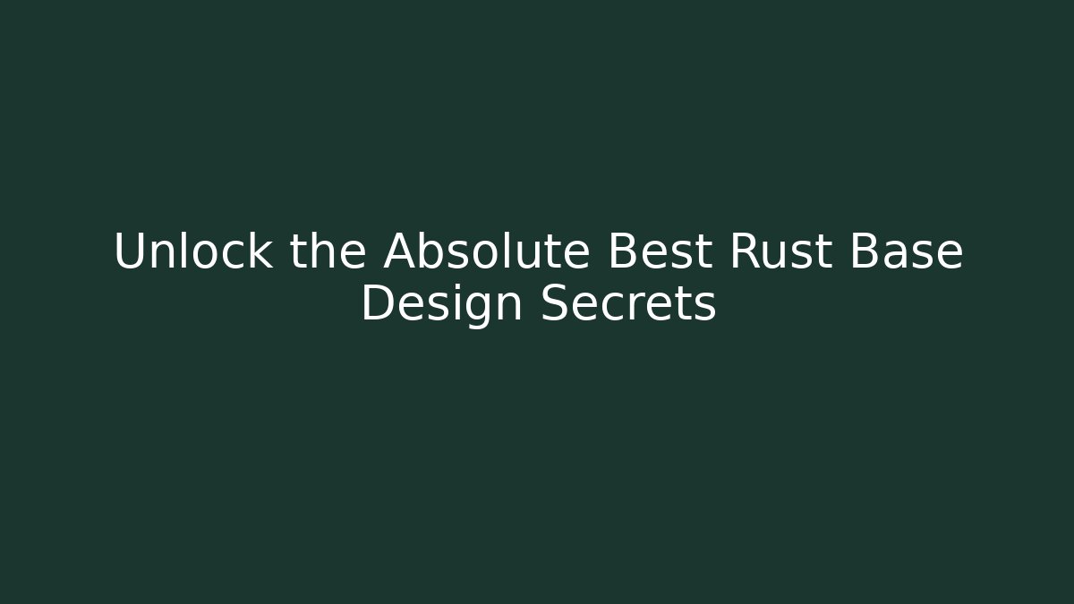 Unlock the Absolute Best Rust Base Design Secrets - Create More Assets