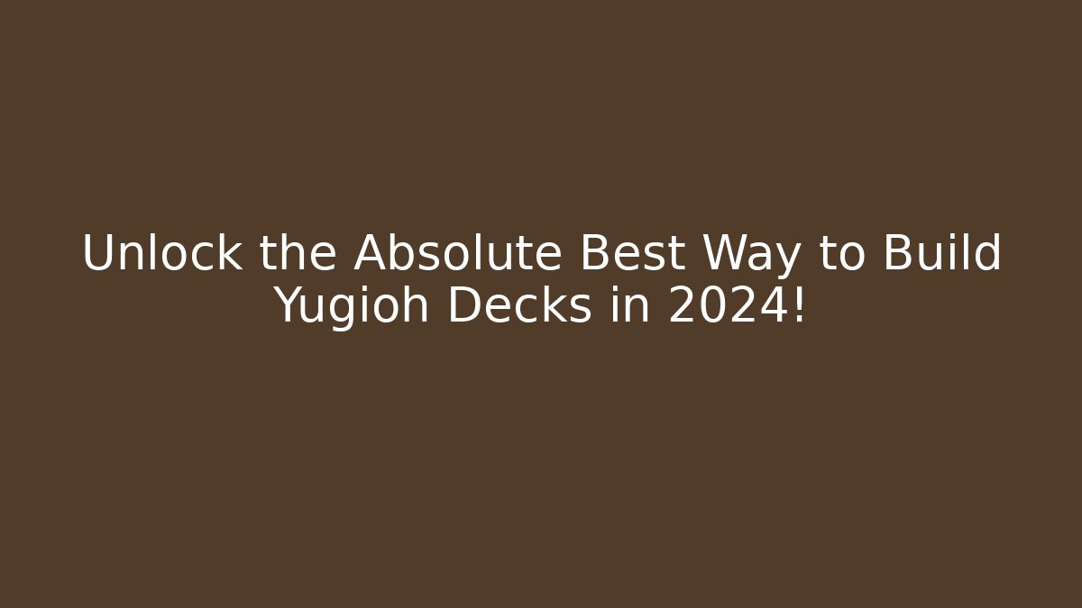Unlock the Absolute Best Way to Build Yugioh Decks in 2024!