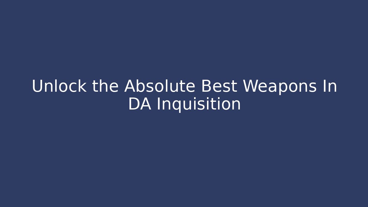 Unlock the Absolute Best Weapons In DA Inquisition