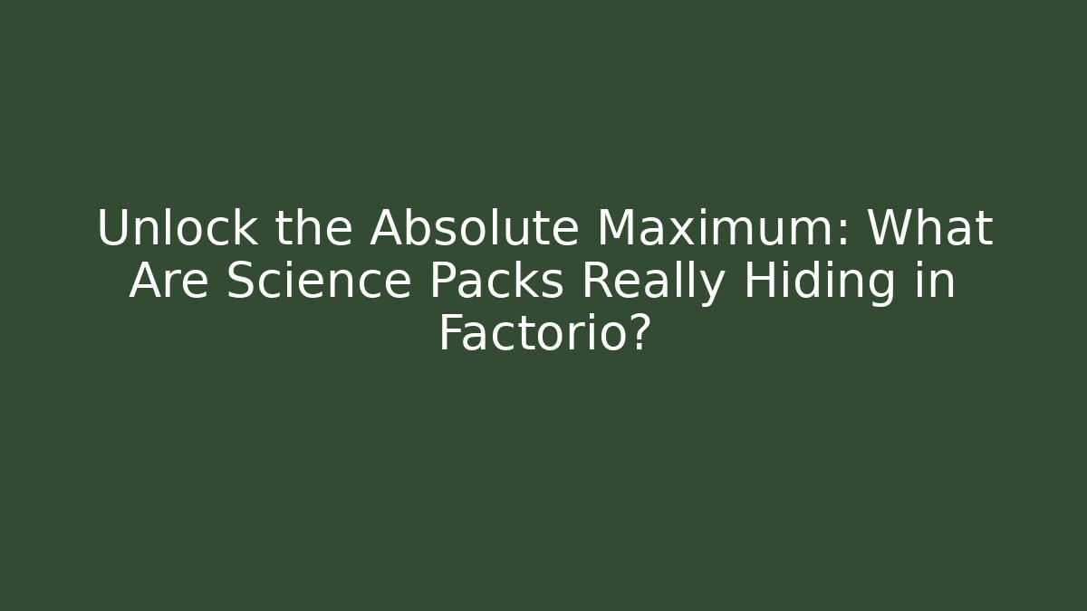 Unlock the Absolute Maximum: What Are Science Packs Really Hiding in Factorio?