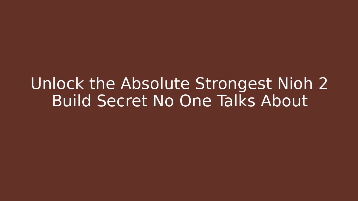 Unlock the Absolute Strongest Nioh 2 Build Secret No One Talks About