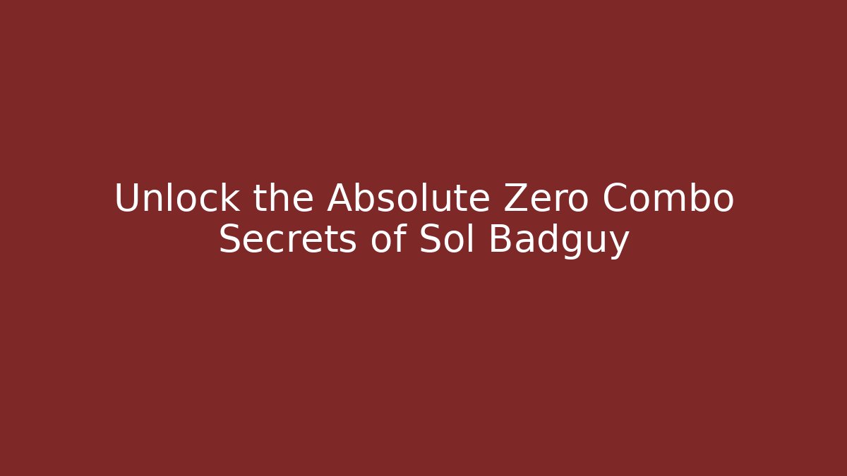 Unlock the Absolute Zero Combo Secrets of Sol Badguy