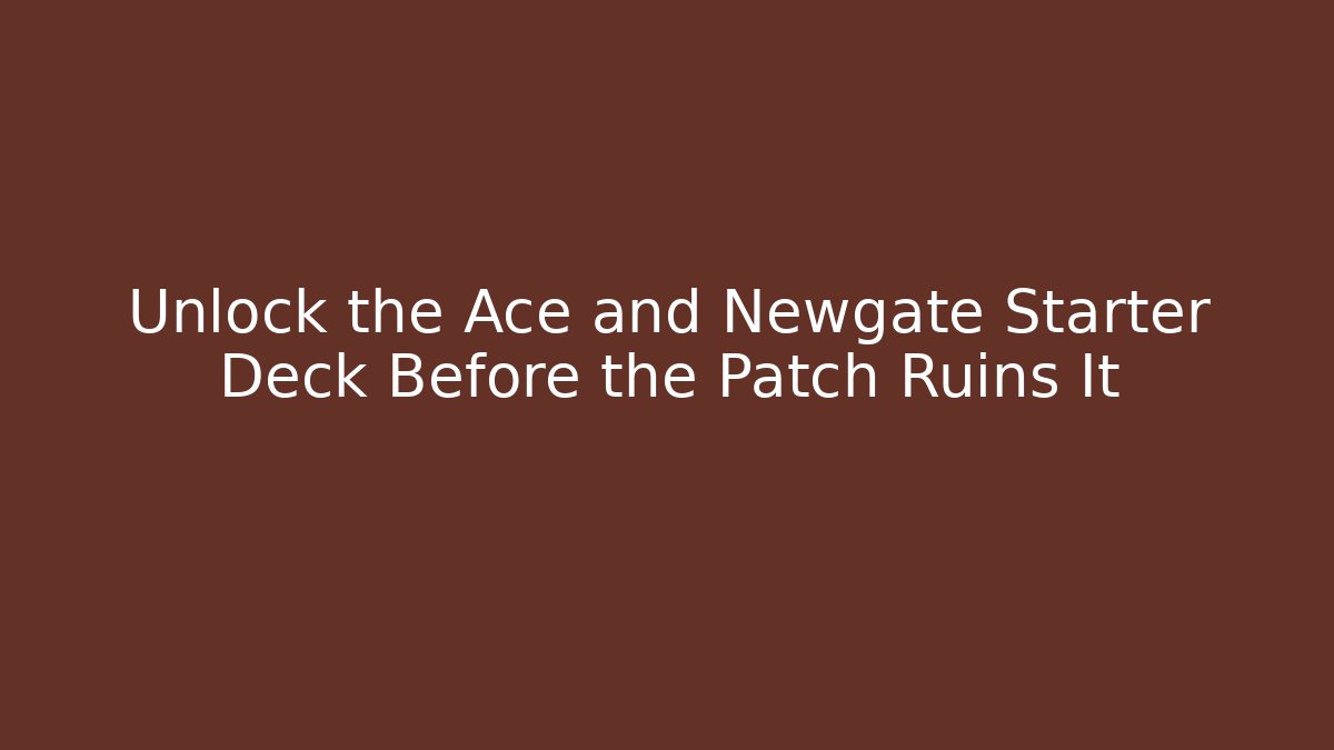 Unlock the Ace and Newgate Starter Deck Before the Patch Ruins It