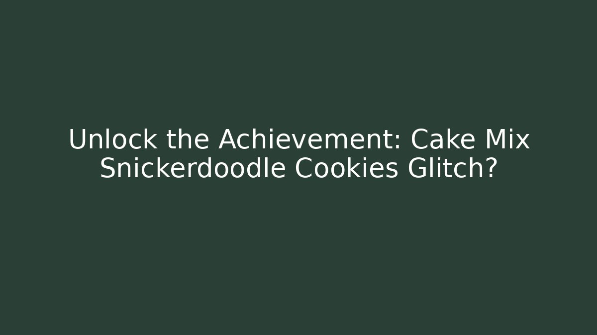 Unlock the Achievement: Cake Mix Snickerdoodle Cookies Glitch?