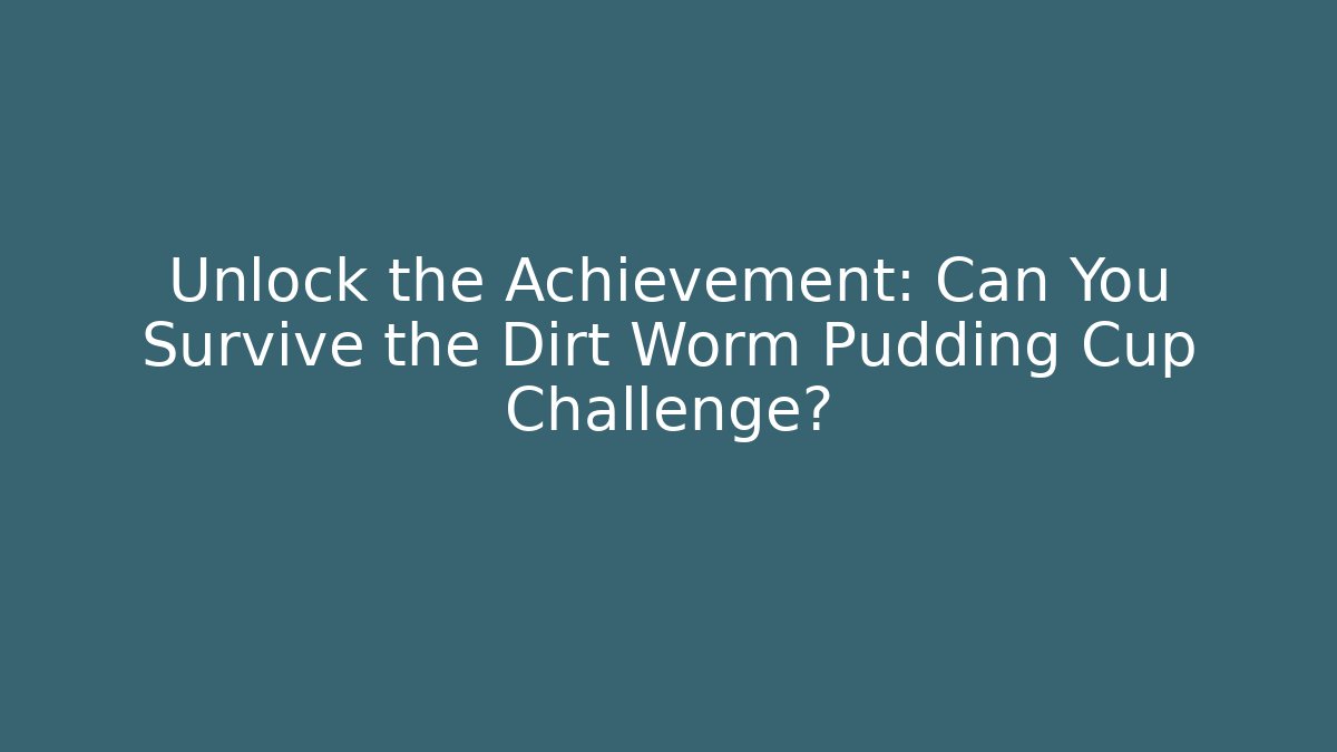 Unlock the Achievement: Can You Survive the Dirt Worm Pudding Cup Challenge?
