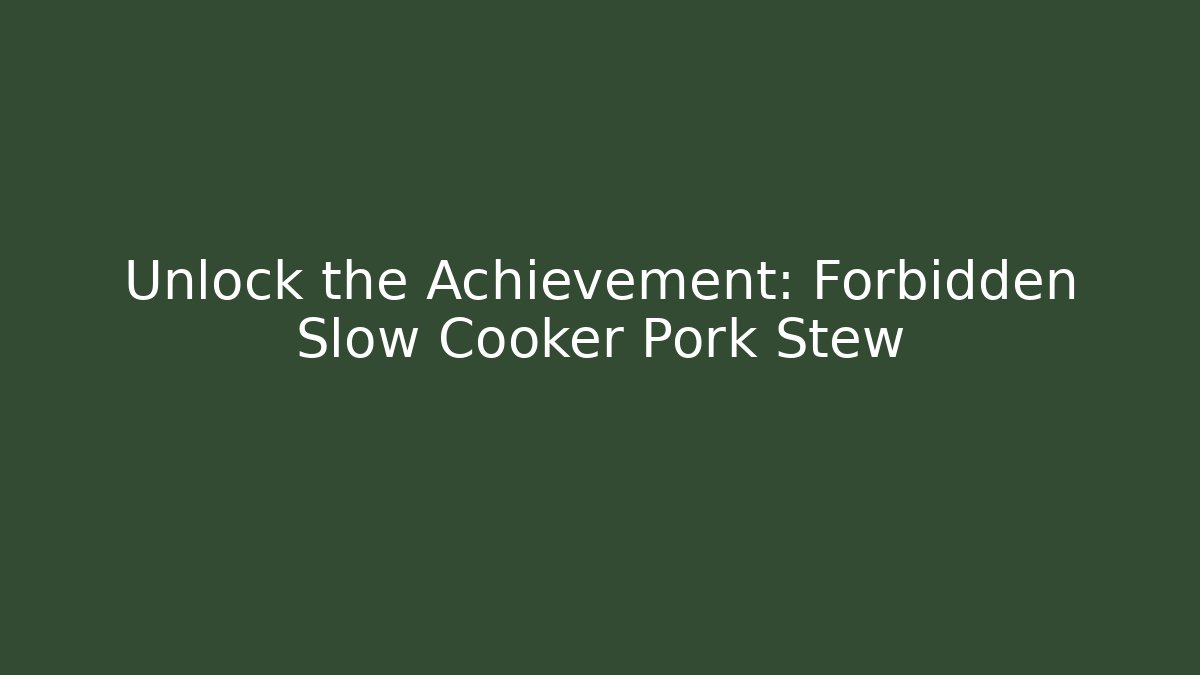 Unlock the Achievement: Forbidden Slow Cooker Pork Stew