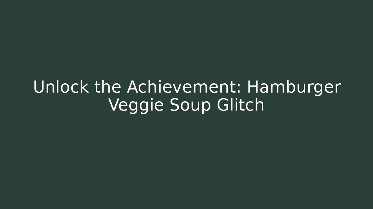 Unlock the Achievement: Hamburger Veggie Soup Glitch