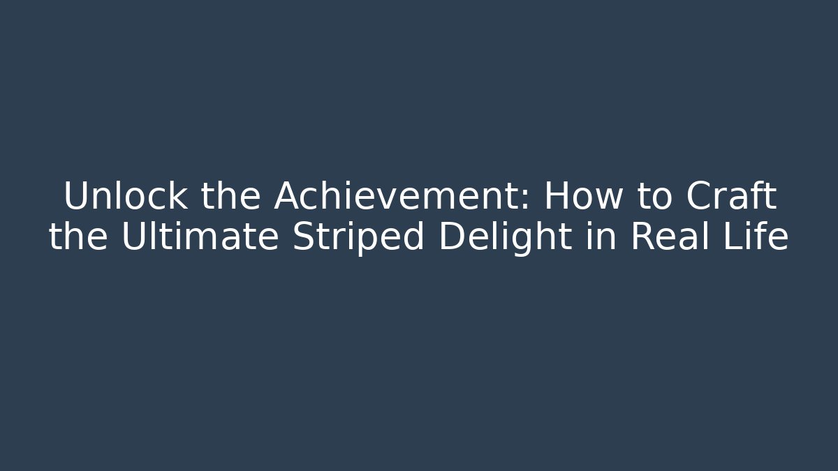Unlock the Achievement: How to Craft the Ultimate Striped Delight in Real Life