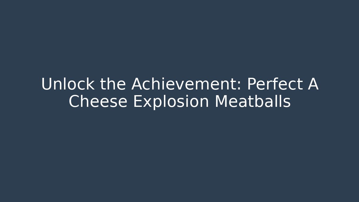 Unlock the Achievement: Perfect A+ Cheese Explosion Meatballs