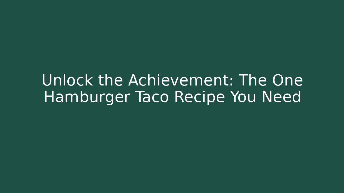 Unlock the Achievement: The One Hamburger Taco Recipe You Need