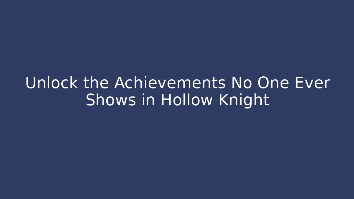 Unlock the Achievements No One Ever Shows in Hollow Knight