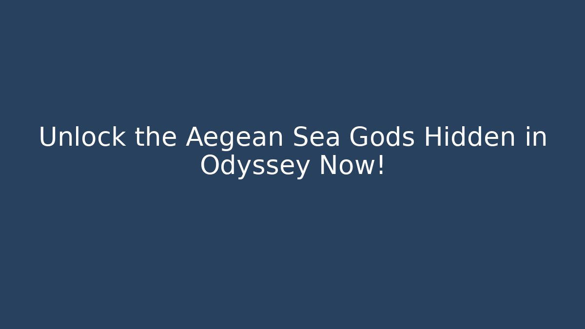 Unlock the Aegean Sea Gods Hidden in Odyssey Now!
