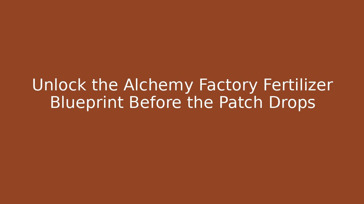 Unlock the Alchemy Factory Fertilizer Blueprint Before the Patch Drops