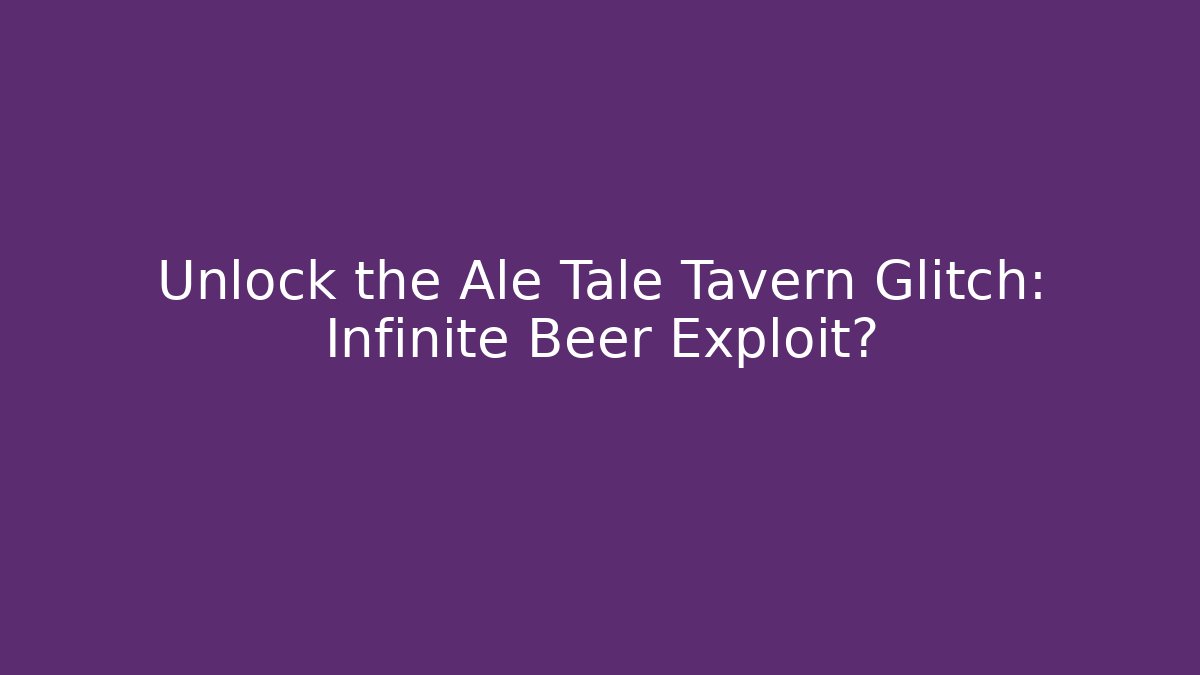 Unlock the Ale Tale Tavern Glitch: Infinite Beer Exploit?