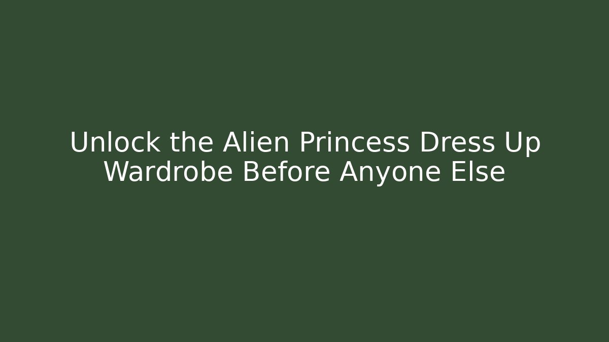 Unlock the Alien Princess Dress Up Wardrobe Before Anyone Else