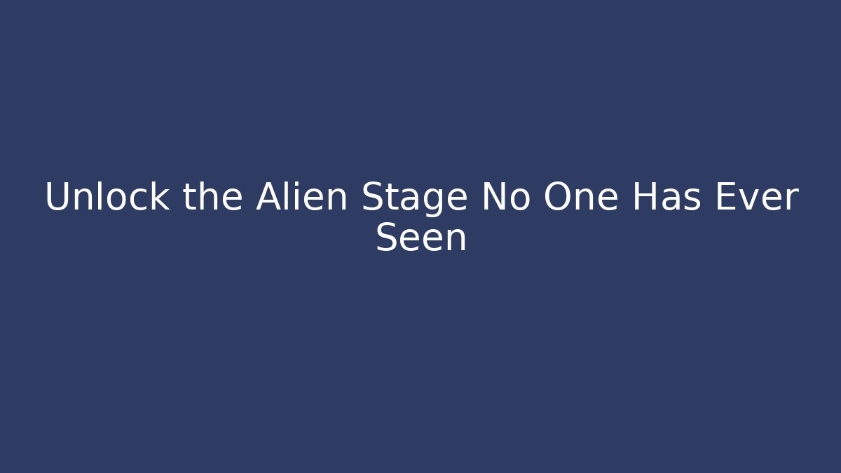 Unlock the Alien Stage No One Has Ever Seen