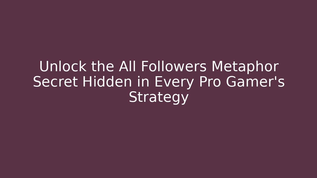 Unlock the All Followers Metaphor Secret Hidden in Every Pro Gamer's Strategy