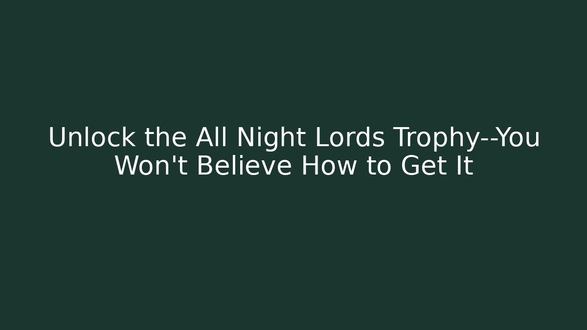 Unlock the All Night Lords Trophy—You Won’t Believe How to Get It