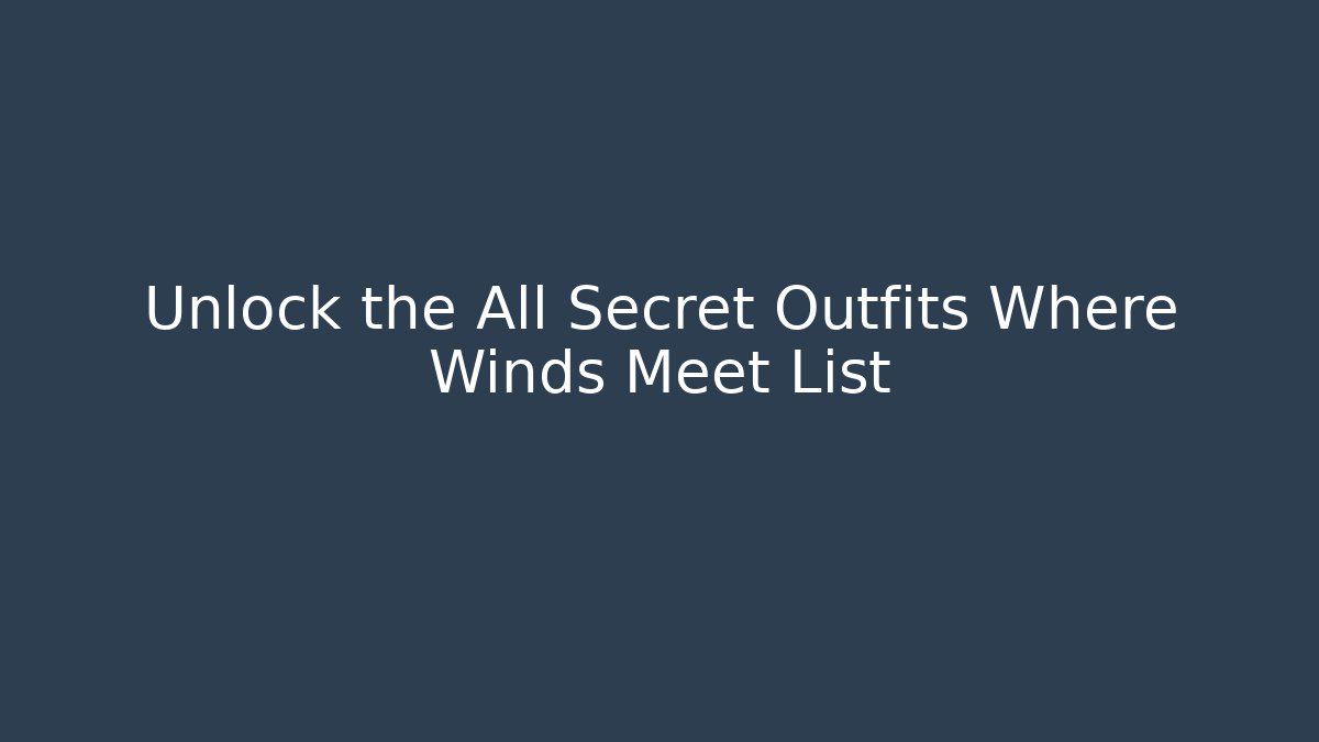 Unlock the All Secret Outfits Where Winds Meet List