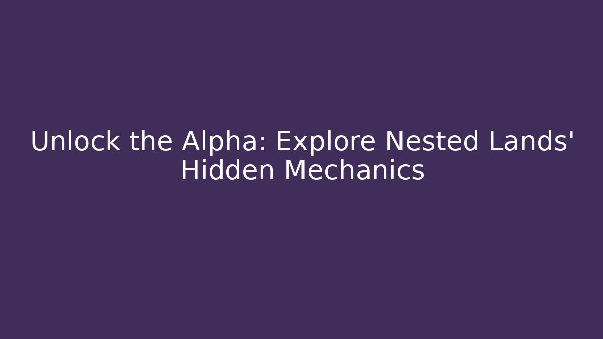 Unlock the Alpha: Explore Nested Lands' Hidden Mechanics - Create More Assets