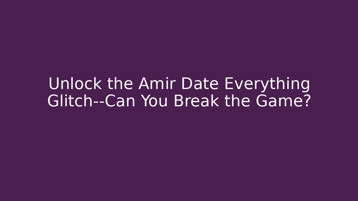 Unlock the Amir Date Everything Glitch—Can You Break the Game?