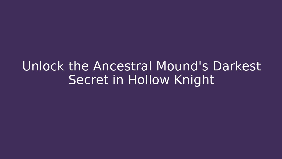 Unlock the Ancestral Mound's Darkest Secret in Hollow Knight