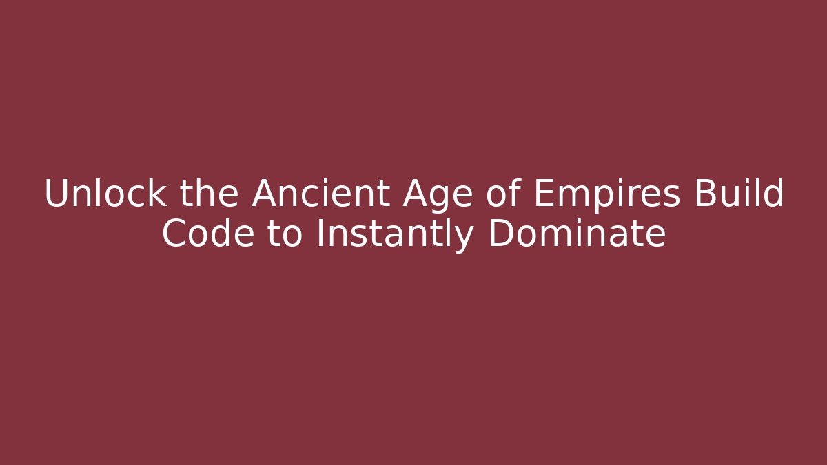 Unlock the Ancient Age of Empires Build Code to Instantly Dominate