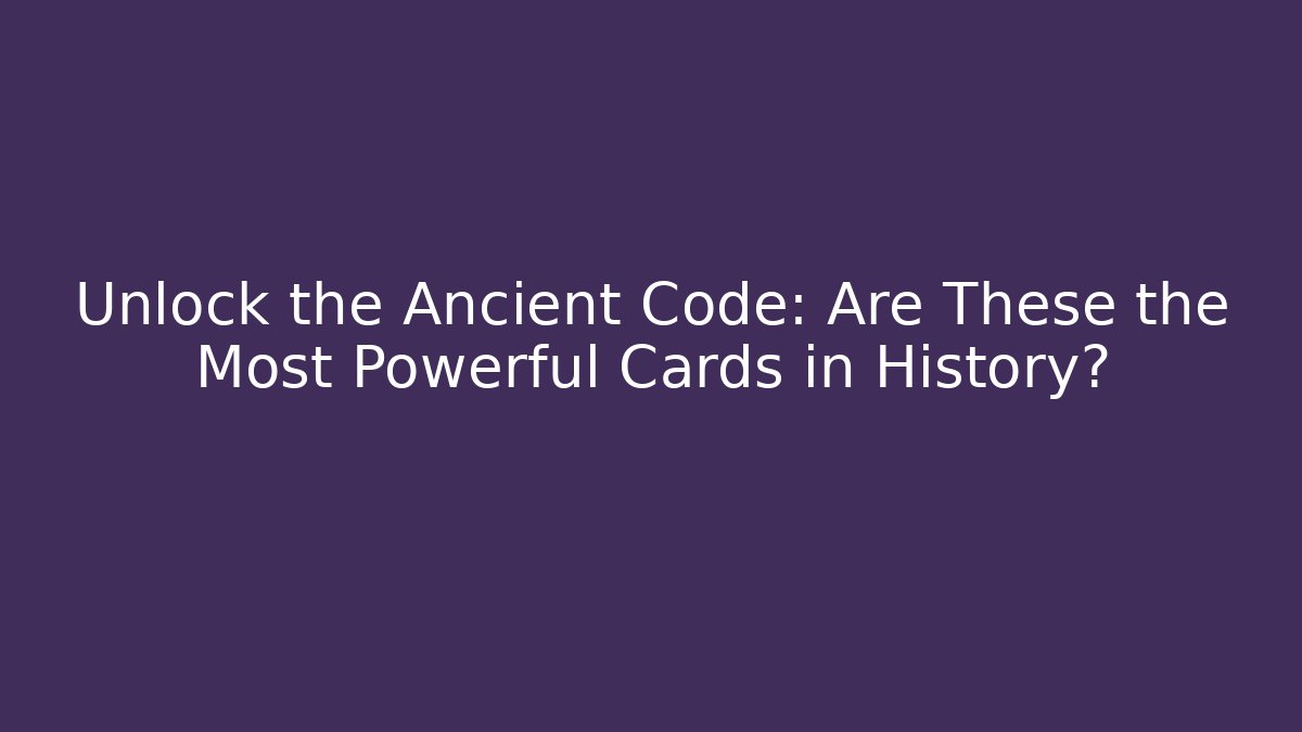 Unlock the Ancient Code: Are These the Most Powerful Cards in History?